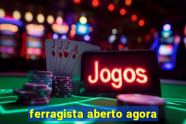 ferragista aberto agora